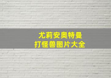 尤莉安奥特曼打怪兽图片大全