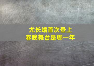 尤长靖首次登上春晚舞台是哪一年