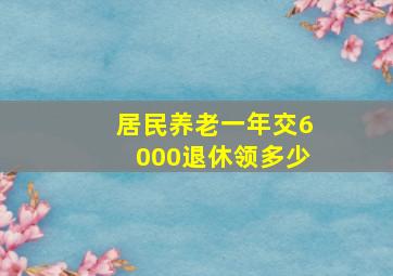 居民养老一年交6000退休领多少