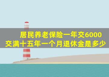 居民养老保险一年交6000交满十五年一个月退休金是多少