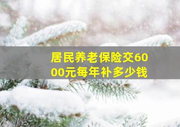 居民养老保险交6000元每年补多少钱