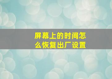 屏幕上的时间怎么恢复出厂设置