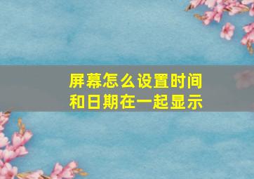 屏幕怎么设置时间和日期在一起显示