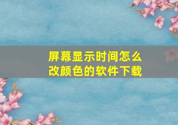 屏幕显示时间怎么改颜色的软件下载