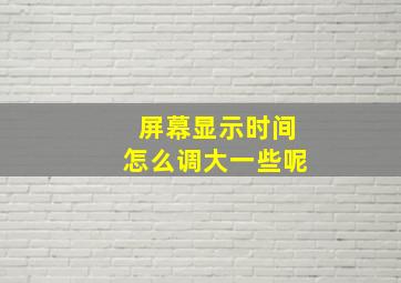 屏幕显示时间怎么调大一些呢