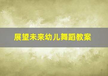 展望未来幼儿舞蹈教案