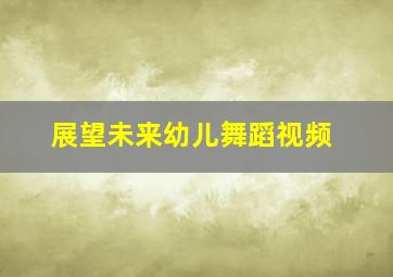 展望未来幼儿舞蹈视频