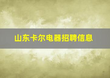 山东卡尔电器招聘信息