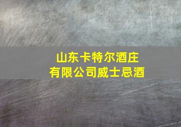 山东卡特尔酒庄有限公司威士忌酒