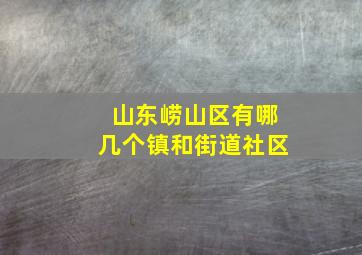 山东崂山区有哪几个镇和街道社区