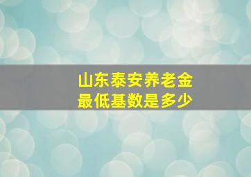 山东泰安养老金最低基数是多少