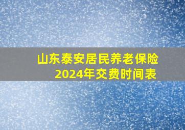 山东泰安居民养老保险2024年交费时间表