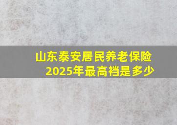 山东泰安居民养老保险2025年最高裆是多少