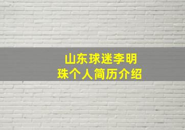 山东球迷李明珠个人简历介绍