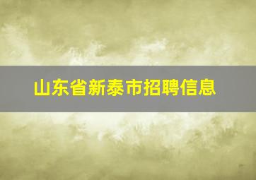 山东省新泰市招聘信息