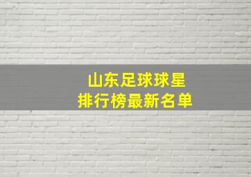 山东足球球星排行榜最新名单