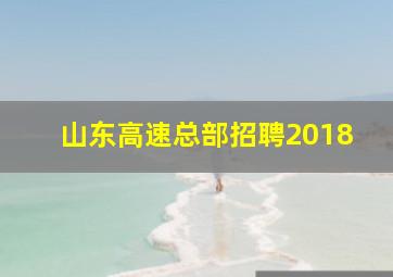 山东高速总部招聘2018