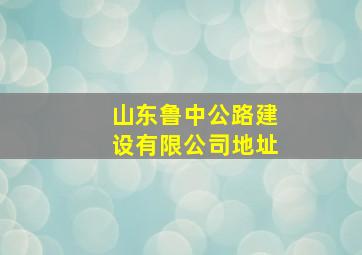 山东鲁中公路建设有限公司地址