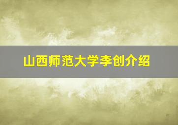 山西师范大学李创介绍