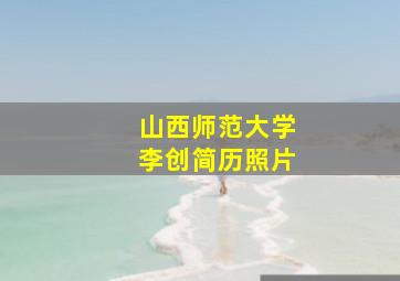 山西师范大学李创简历照片