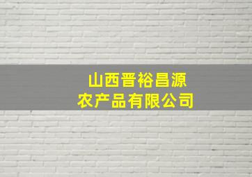 山西晋裕昌源农产品有限公司