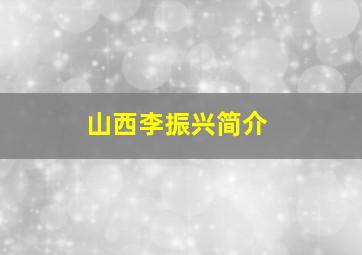 山西李振兴简介