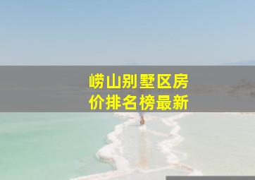 崂山别墅区房价排名榜最新