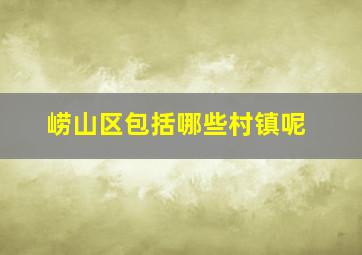 崂山区包括哪些村镇呢