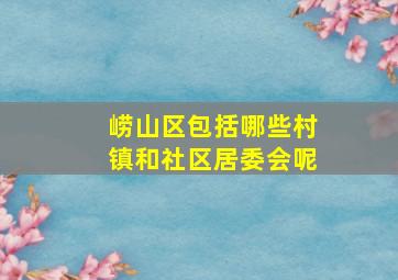 崂山区包括哪些村镇和社区居委会呢