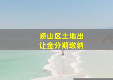 崂山区土地出让金分期缴纳