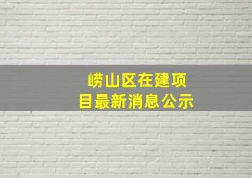 崂山区在建项目最新消息公示