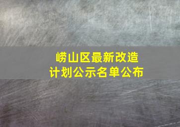 崂山区最新改造计划公示名单公布