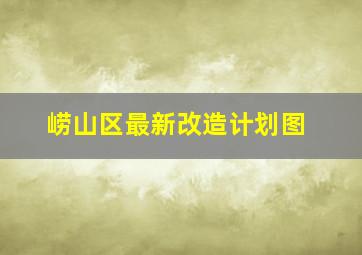 崂山区最新改造计划图