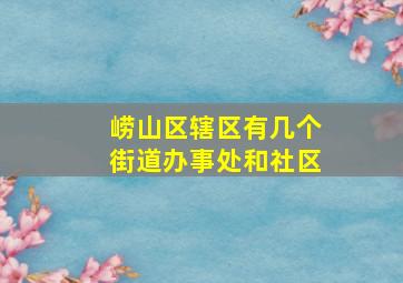 崂山区辖区有几个街道办事处和社区