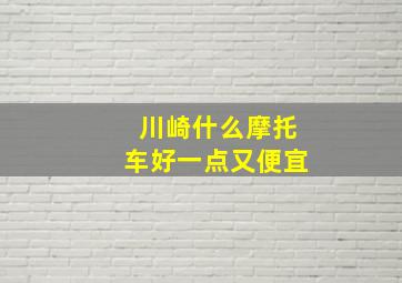 川崎什么摩托车好一点又便宜