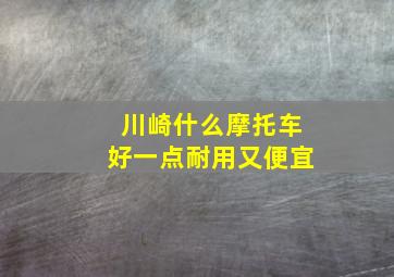 川崎什么摩托车好一点耐用又便宜