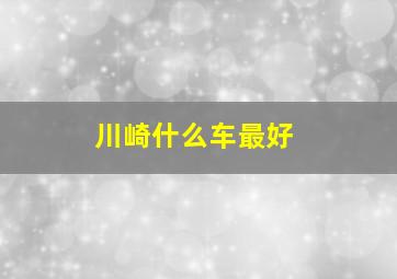 川崎什么车最好