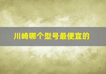 川崎哪个型号最便宜的