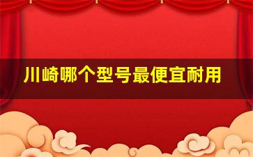 川崎哪个型号最便宜耐用