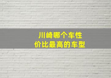 川崎哪个车性价比最高的车型