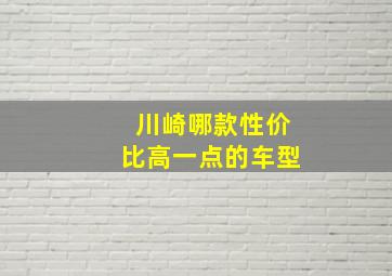 川崎哪款性价比高一点的车型