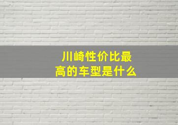 川崎性价比最高的车型是什么