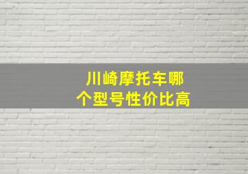 川崎摩托车哪个型号性价比高