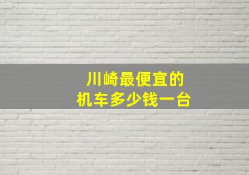 川崎最便宜的机车多少钱一台