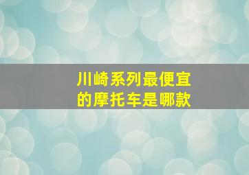 川崎系列最便宜的摩托车是哪款