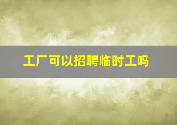 工厂可以招聘临时工吗