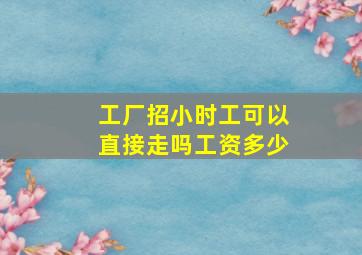 工厂招小时工可以直接走吗工资多少