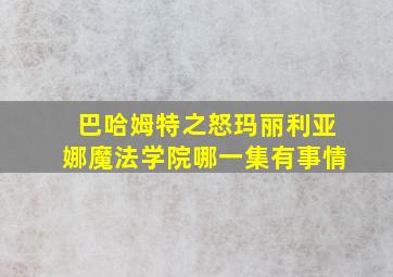 巴哈姆特之怒玛丽利亚娜魔法学院哪一集有事情