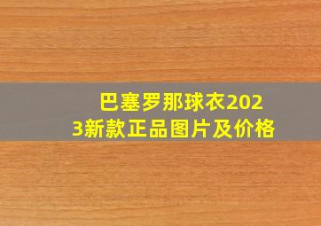 巴塞罗那球衣2023新款正品图片及价格