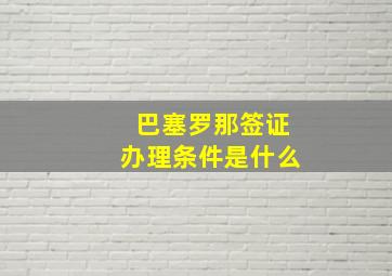 巴塞罗那签证办理条件是什么